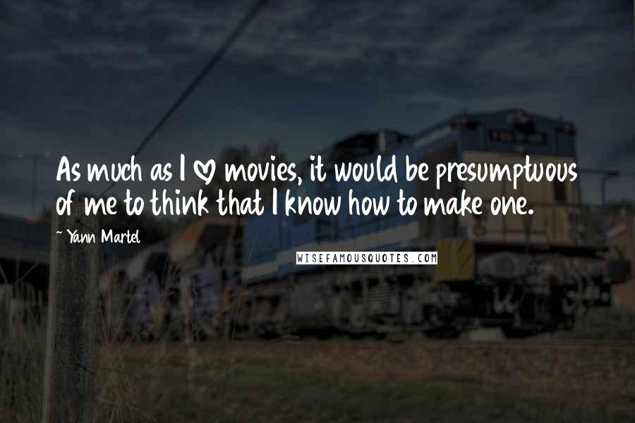 Yann Martel Quotes: As much as I love movies, it would be presumptuous of me to think that I know how to make one.