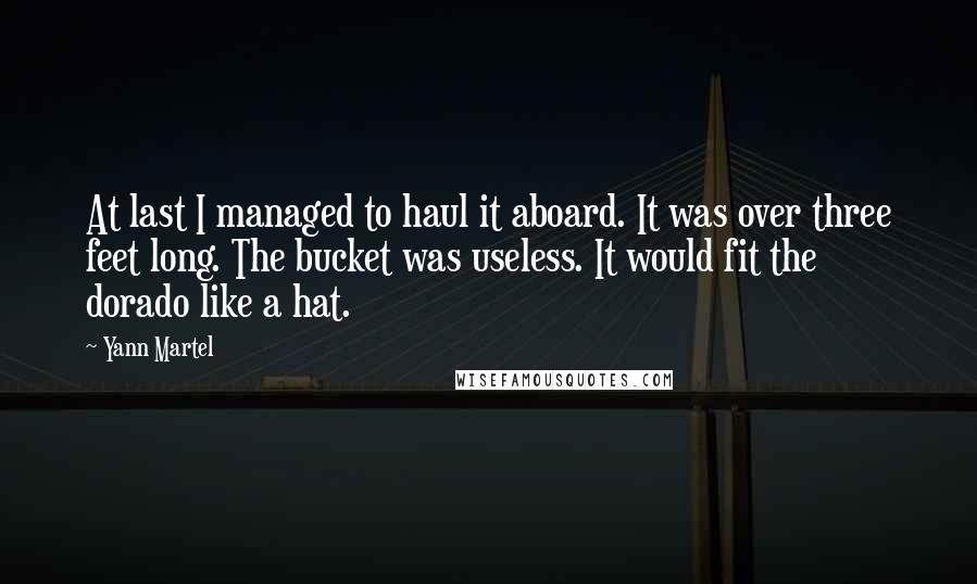 Yann Martel Quotes: At last I managed to haul it aboard. It was over three feet long. The bucket was useless. It would fit the dorado like a hat.