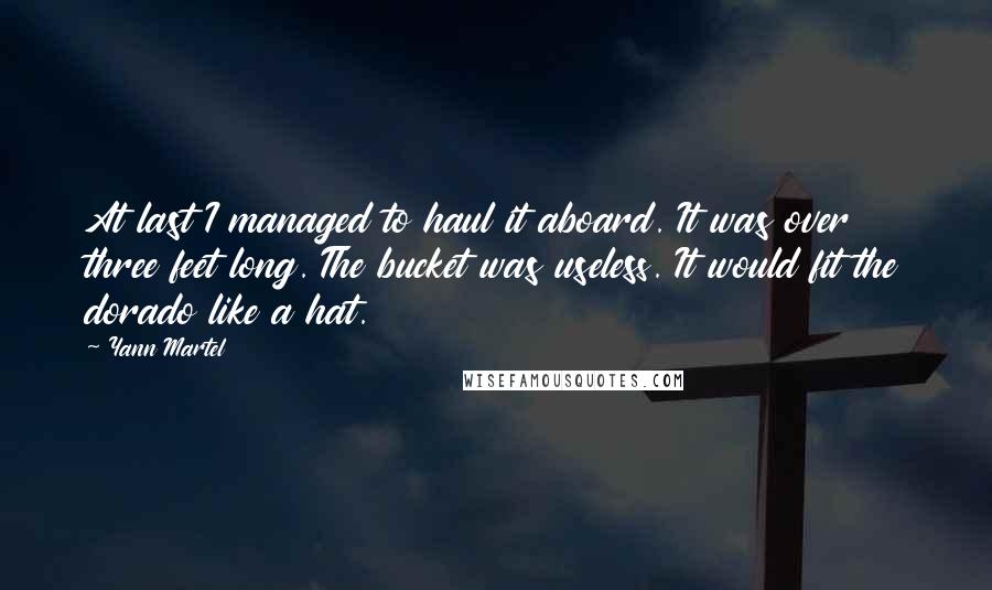 Yann Martel Quotes: At last I managed to haul it aboard. It was over three feet long. The bucket was useless. It would fit the dorado like a hat.
