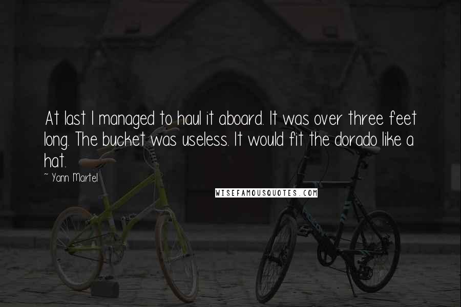 Yann Martel Quotes: At last I managed to haul it aboard. It was over three feet long. The bucket was useless. It would fit the dorado like a hat.