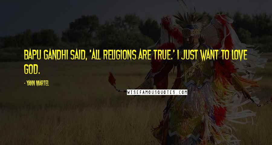 Yann Martel Quotes: Bapu Gandhi said, 'All religions are true.' I just want to love God.