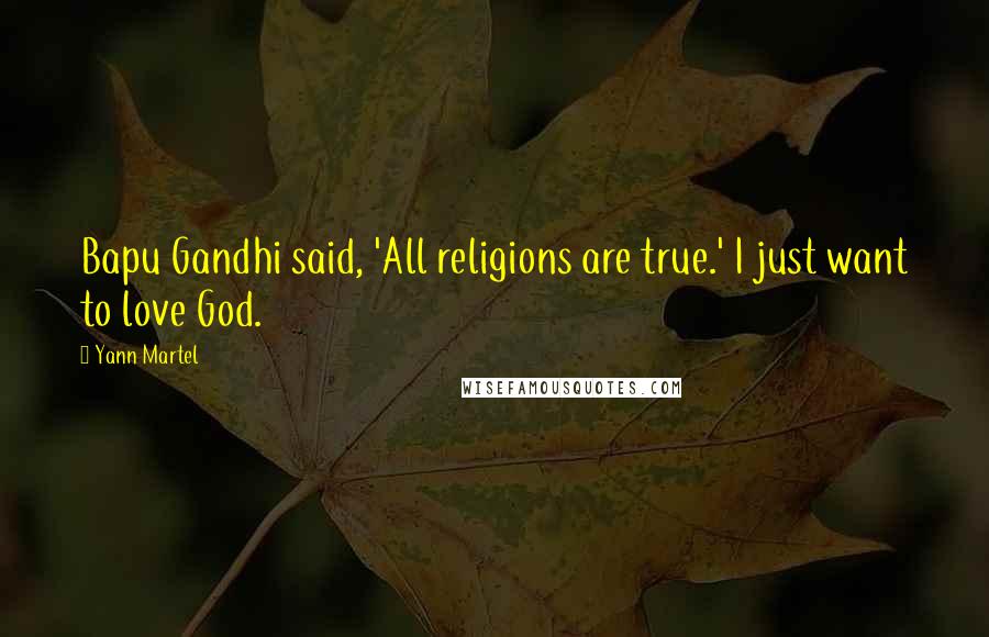 Yann Martel Quotes: Bapu Gandhi said, 'All religions are true.' I just want to love God.