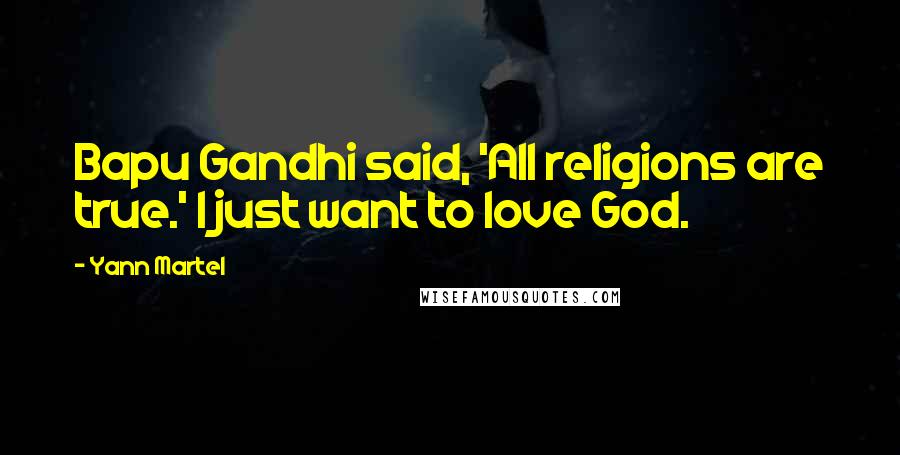 Yann Martel Quotes: Bapu Gandhi said, 'All religions are true.' I just want to love God.