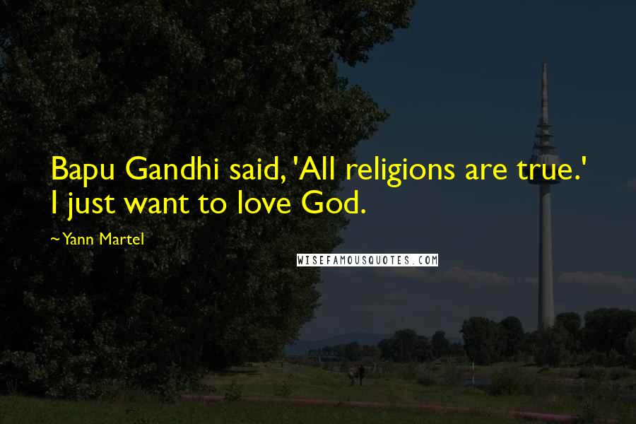 Yann Martel Quotes: Bapu Gandhi said, 'All religions are true.' I just want to love God.