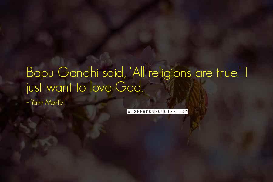 Yann Martel Quotes: Bapu Gandhi said, 'All religions are true.' I just want to love God.