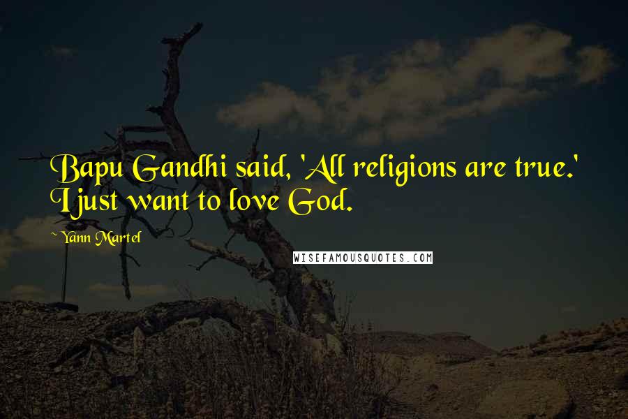 Yann Martel Quotes: Bapu Gandhi said, 'All religions are true.' I just want to love God.
