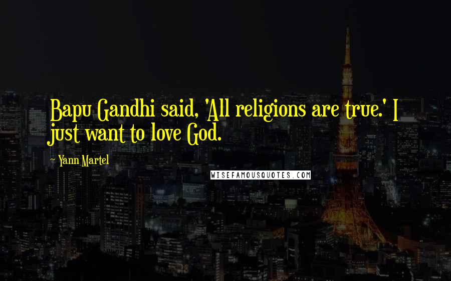 Yann Martel Quotes: Bapu Gandhi said, 'All religions are true.' I just want to love God.