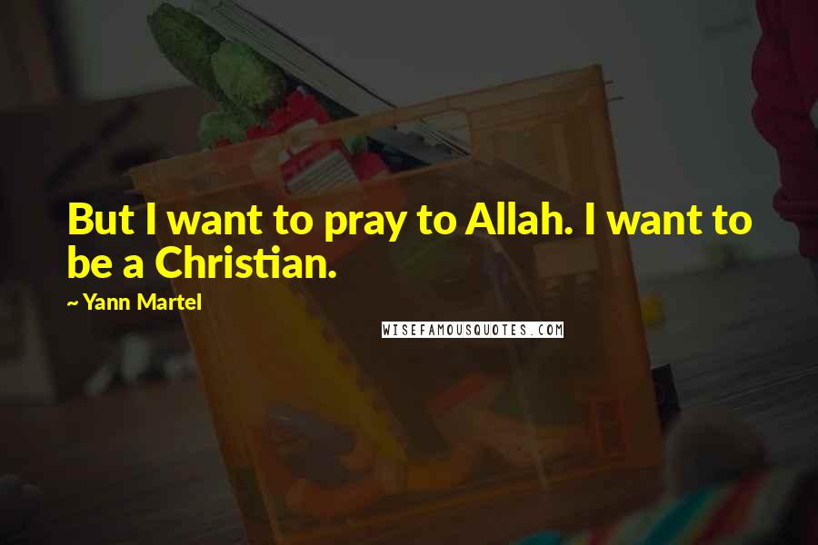 Yann Martel Quotes: But I want to pray to Allah. I want to be a Christian.