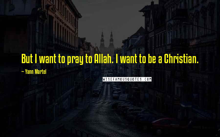 Yann Martel Quotes: But I want to pray to Allah. I want to be a Christian.