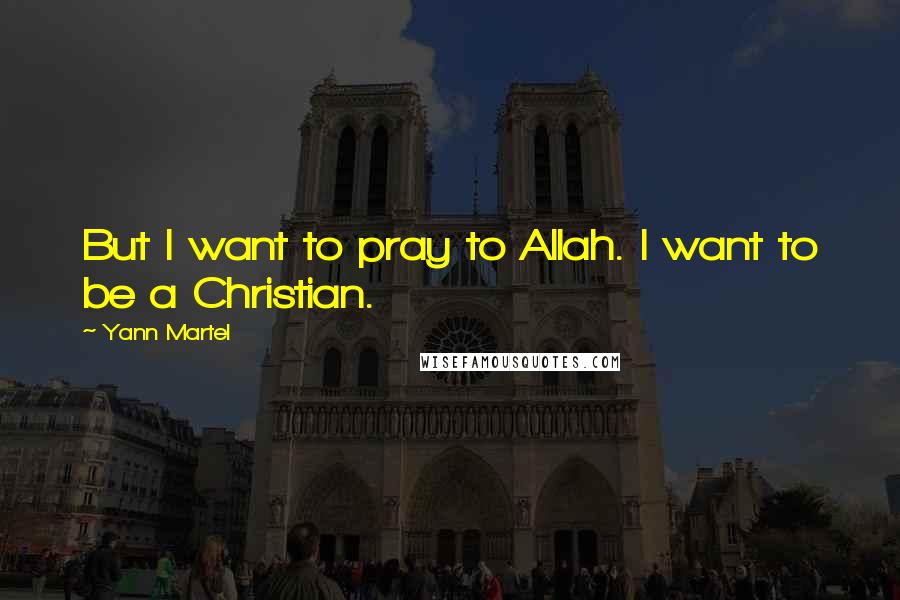 Yann Martel Quotes: But I want to pray to Allah. I want to be a Christian.