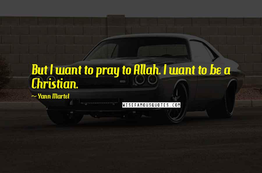 Yann Martel Quotes: But I want to pray to Allah. I want to be a Christian.