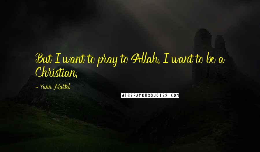 Yann Martel Quotes: But I want to pray to Allah. I want to be a Christian.