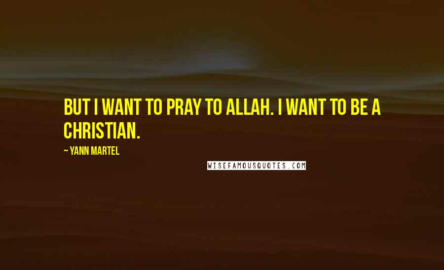 Yann Martel Quotes: But I want to pray to Allah. I want to be a Christian.