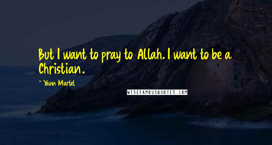 Yann Martel Quotes: But I want to pray to Allah. I want to be a Christian.