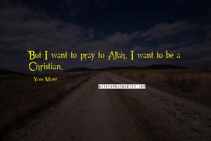 Yann Martel Quotes: But I want to pray to Allah. I want to be a Christian.