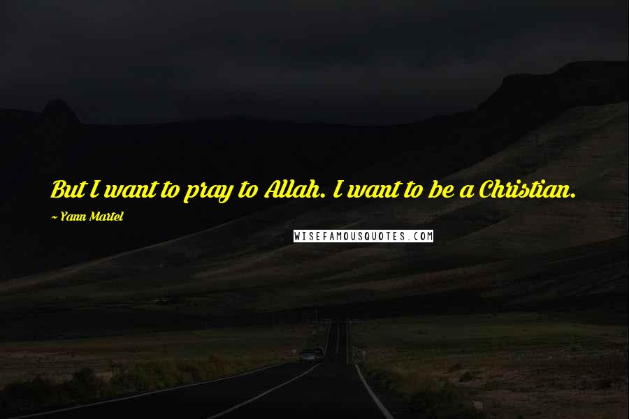 Yann Martel Quotes: But I want to pray to Allah. I want to be a Christian.