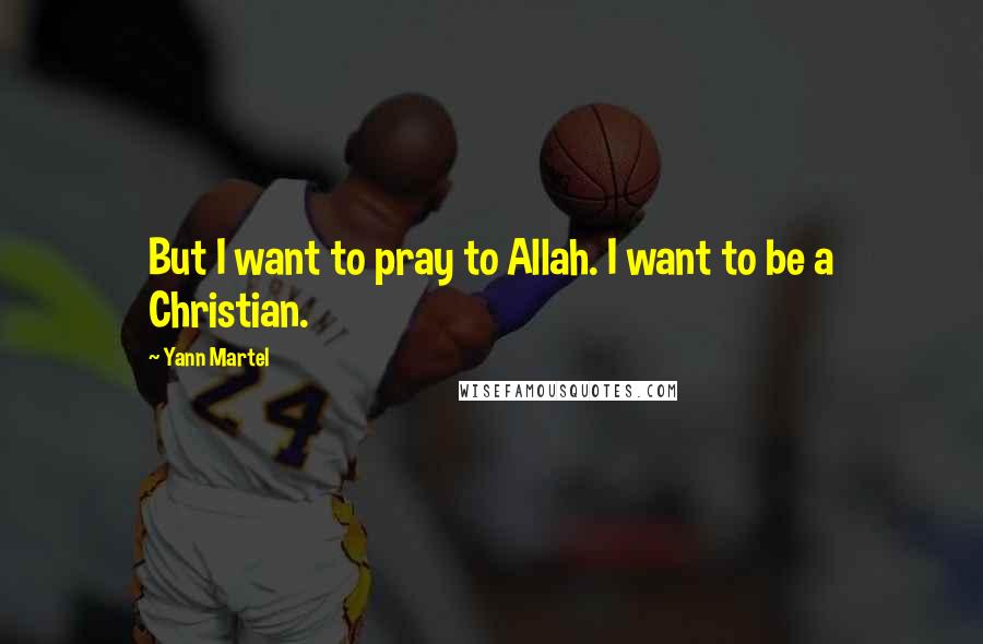 Yann Martel Quotes: But I want to pray to Allah. I want to be a Christian.