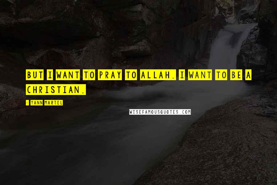 Yann Martel Quotes: But I want to pray to Allah. I want to be a Christian.