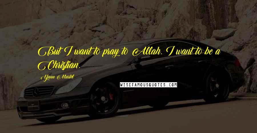 Yann Martel Quotes: But I want to pray to Allah. I want to be a Christian.