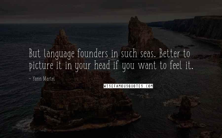 Yann Martel Quotes: But language founders in such seas. Better to picture it in your head if you want to feel it.