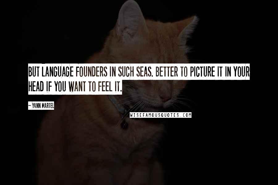 Yann Martel Quotes: But language founders in such seas. Better to picture it in your head if you want to feel it.