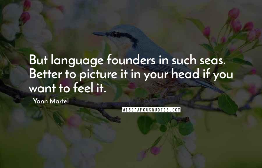 Yann Martel Quotes: But language founders in such seas. Better to picture it in your head if you want to feel it.