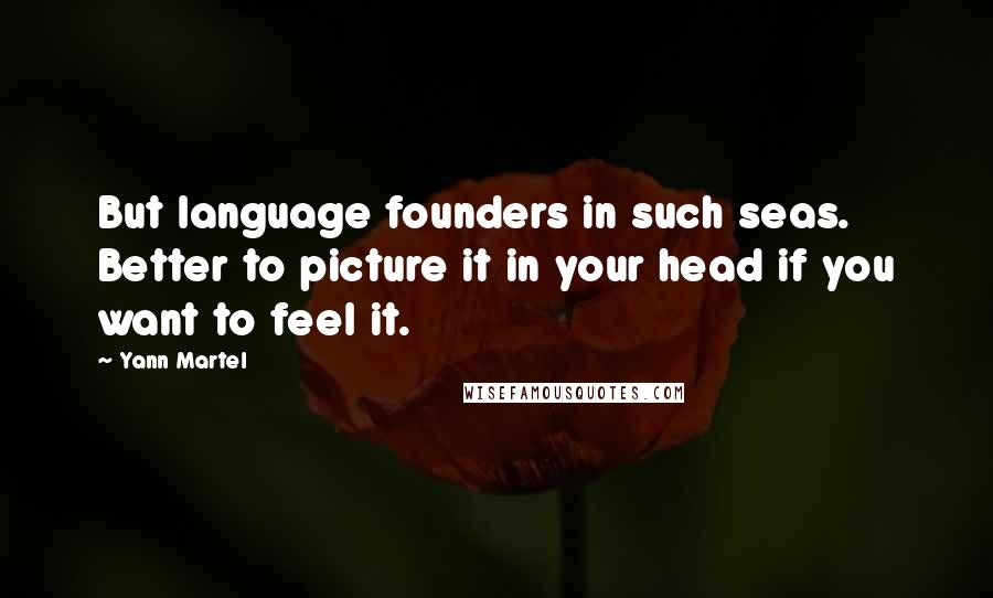 Yann Martel Quotes: But language founders in such seas. Better to picture it in your head if you want to feel it.