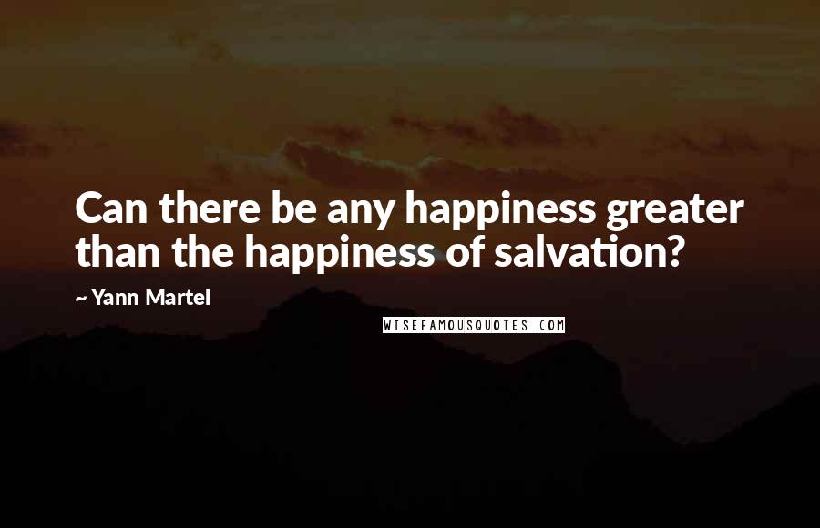 Yann Martel Quotes: Can there be any happiness greater than the happiness of salvation?