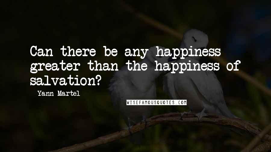 Yann Martel Quotes: Can there be any happiness greater than the happiness of salvation?