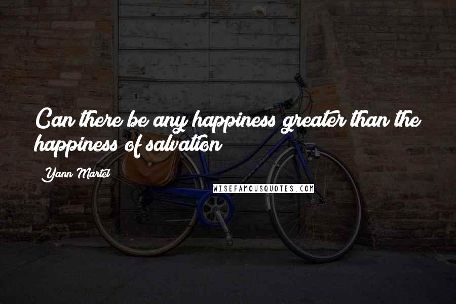 Yann Martel Quotes: Can there be any happiness greater than the happiness of salvation?