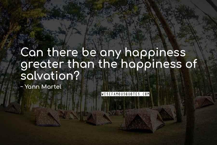 Yann Martel Quotes: Can there be any happiness greater than the happiness of salvation?