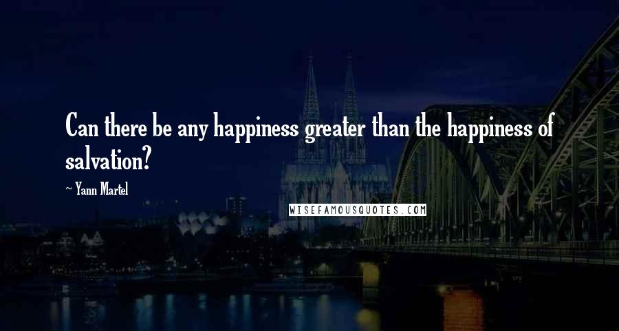 Yann Martel Quotes: Can there be any happiness greater than the happiness of salvation?