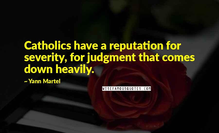 Yann Martel Quotes: Catholics have a reputation for severity, for judgment that comes down heavily.