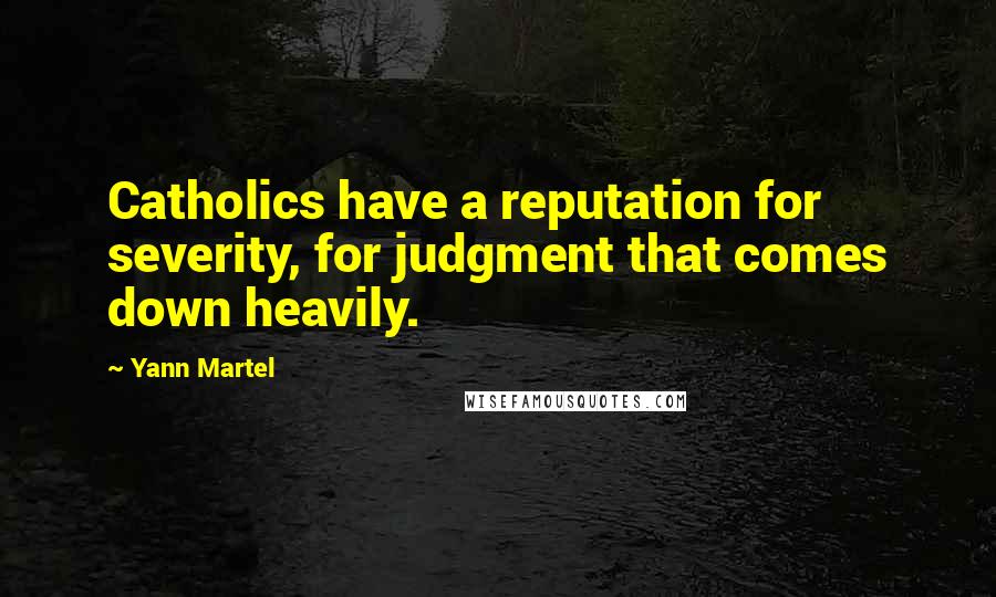 Yann Martel Quotes: Catholics have a reputation for severity, for judgment that comes down heavily.