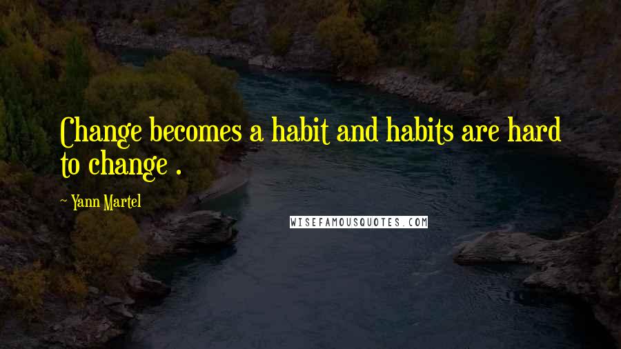 Yann Martel Quotes: Change becomes a habit and habits are hard to change .