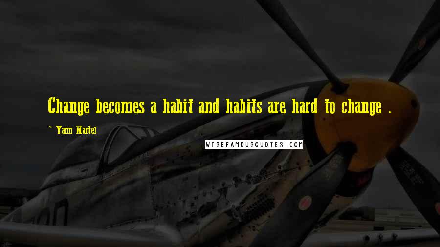 Yann Martel Quotes: Change becomes a habit and habits are hard to change .