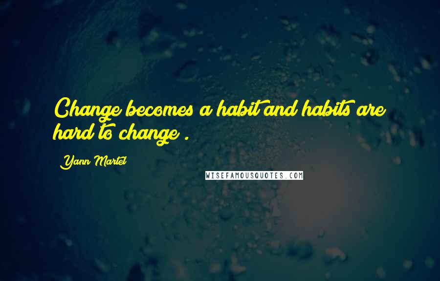 Yann Martel Quotes: Change becomes a habit and habits are hard to change .