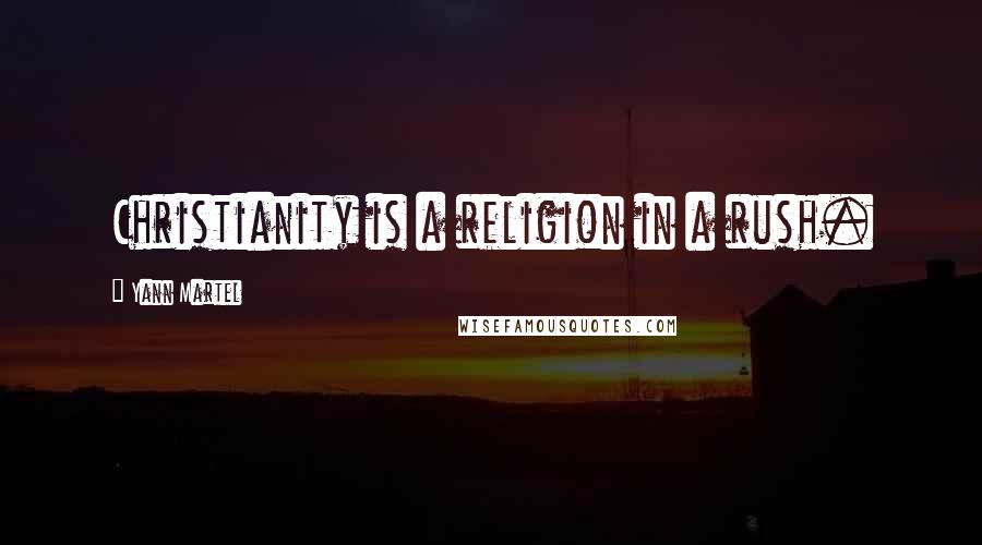 Yann Martel Quotes: Christianity is a religion in a rush.