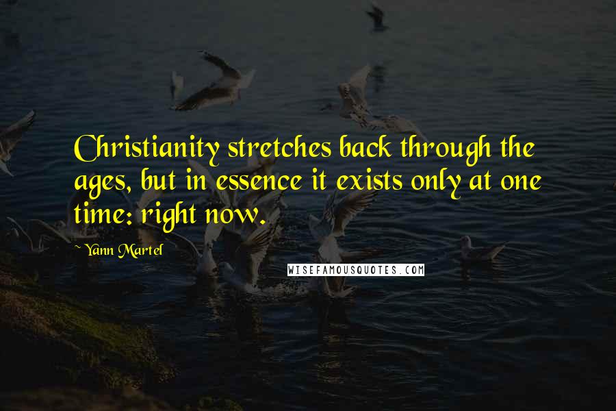 Yann Martel Quotes: Christianity stretches back through the ages, but in essence it exists only at one time: right now.