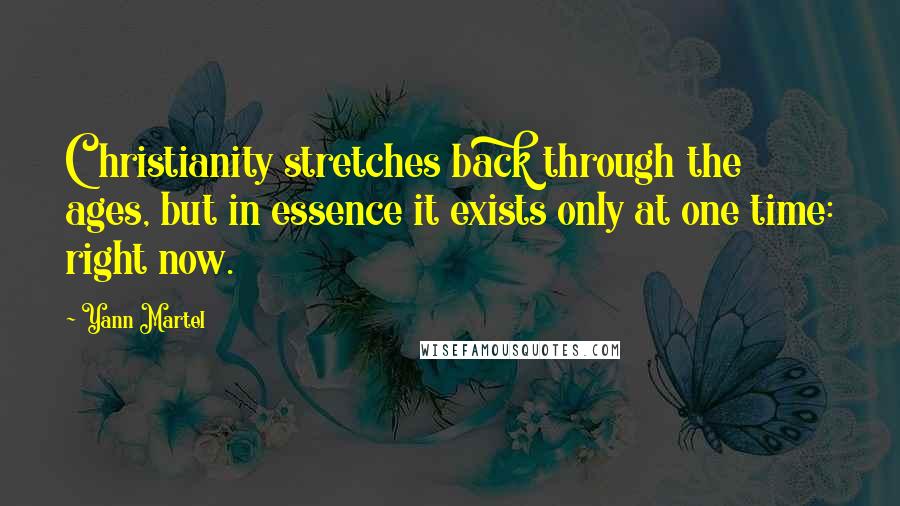 Yann Martel Quotes: Christianity stretches back through the ages, but in essence it exists only at one time: right now.