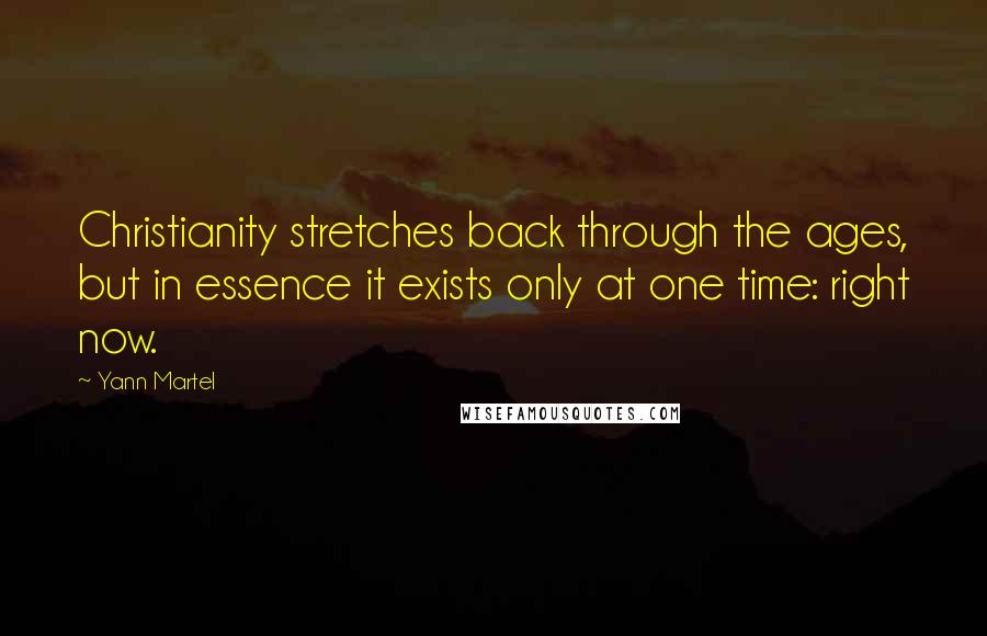 Yann Martel Quotes: Christianity stretches back through the ages, but in essence it exists only at one time: right now.