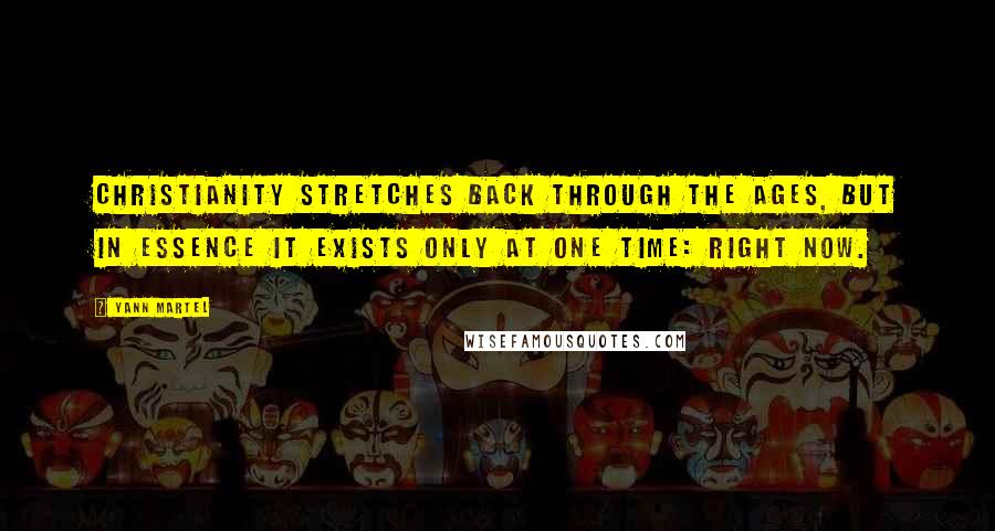 Yann Martel Quotes: Christianity stretches back through the ages, but in essence it exists only at one time: right now.