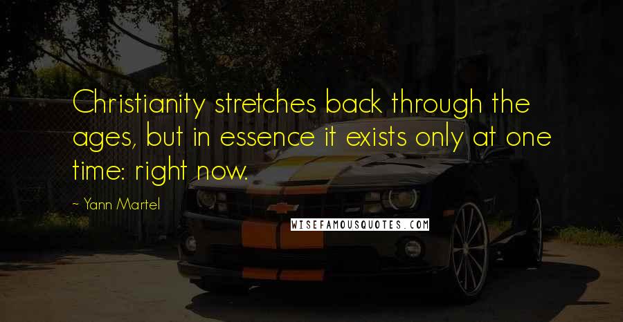 Yann Martel Quotes: Christianity stretches back through the ages, but in essence it exists only at one time: right now.