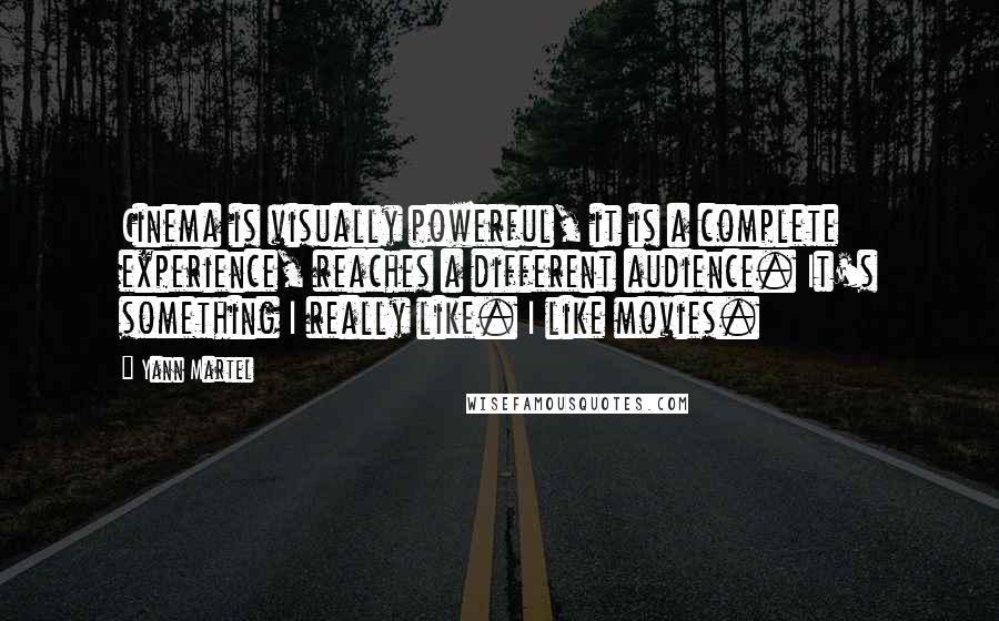 Yann Martel Quotes: Cinema is visually powerful, it is a complete experience, reaches a different audience. It's something I really like. I like movies.