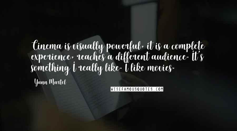 Yann Martel Quotes: Cinema is visually powerful, it is a complete experience, reaches a different audience. It's something I really like. I like movies.