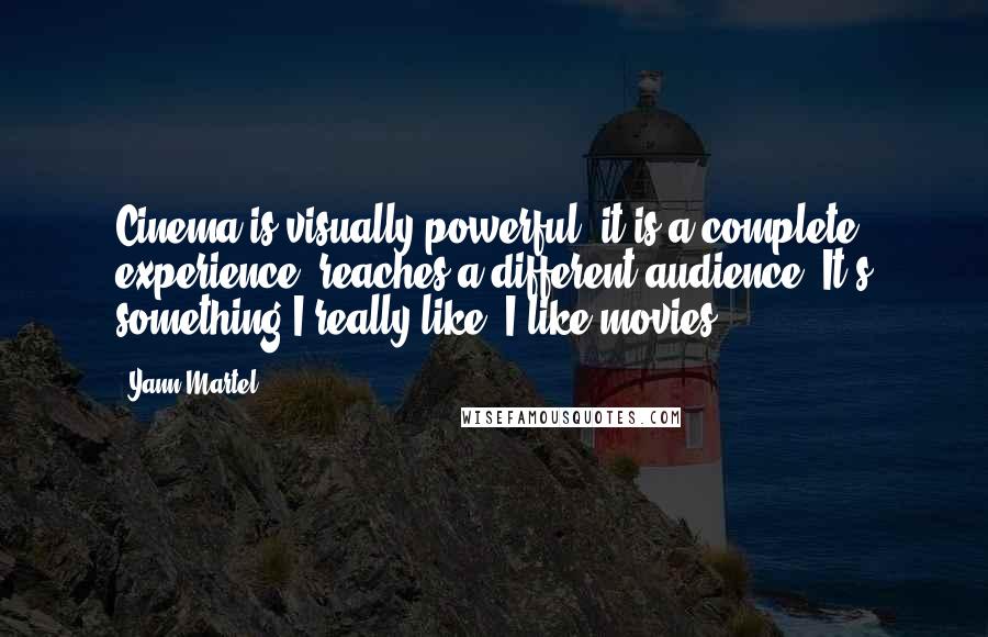 Yann Martel Quotes: Cinema is visually powerful, it is a complete experience, reaches a different audience. It's something I really like. I like movies.