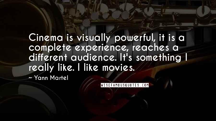 Yann Martel Quotes: Cinema is visually powerful, it is a complete experience, reaches a different audience. It's something I really like. I like movies.