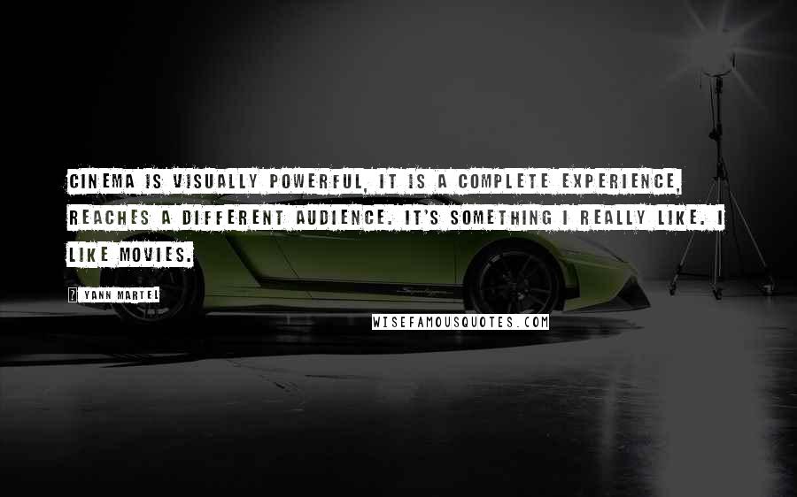 Yann Martel Quotes: Cinema is visually powerful, it is a complete experience, reaches a different audience. It's something I really like. I like movies.