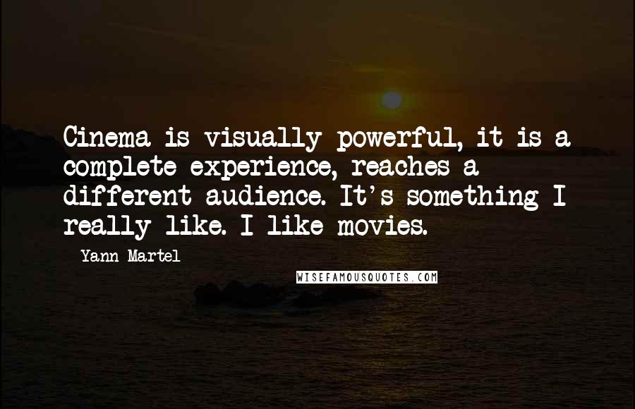 Yann Martel Quotes: Cinema is visually powerful, it is a complete experience, reaches a different audience. It's something I really like. I like movies.