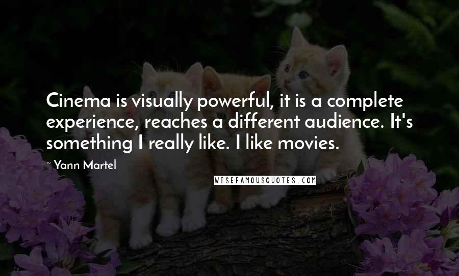 Yann Martel Quotes: Cinema is visually powerful, it is a complete experience, reaches a different audience. It's something I really like. I like movies.